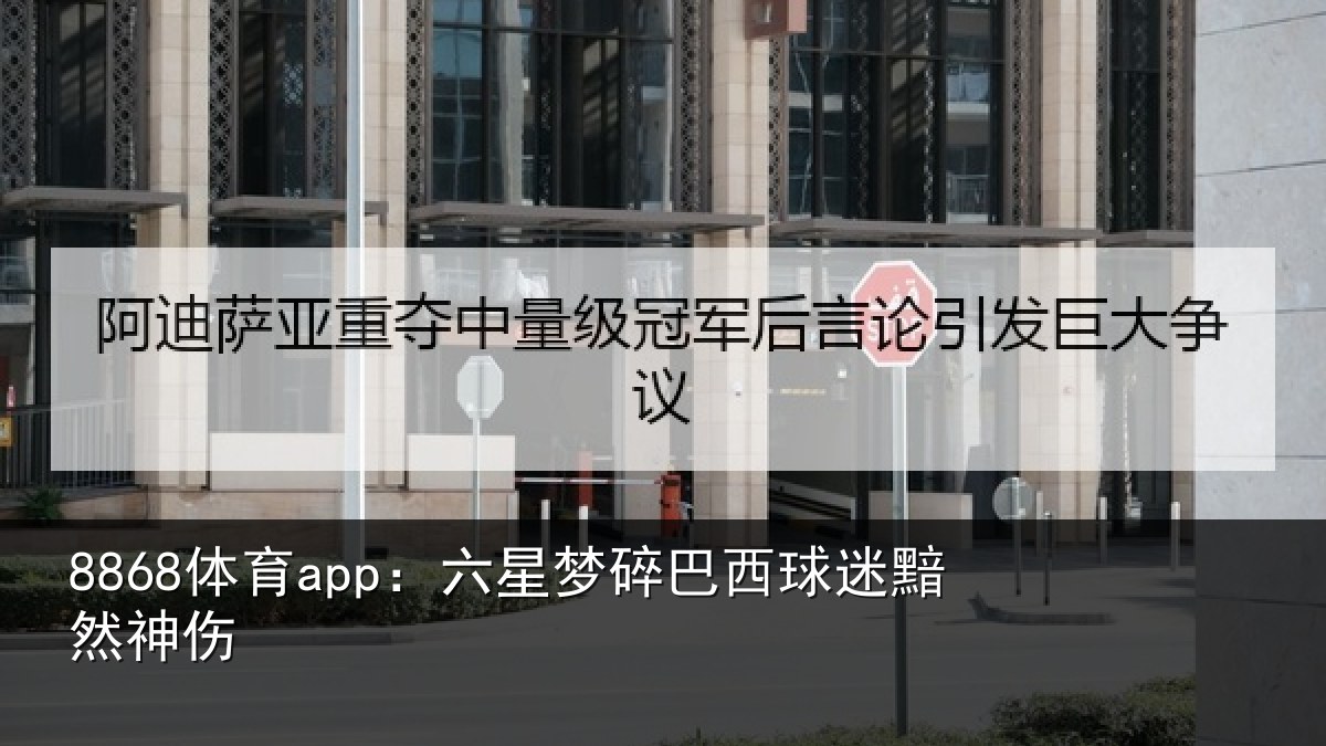 8868体育app：六星梦碎巴西球迷黯然神伤