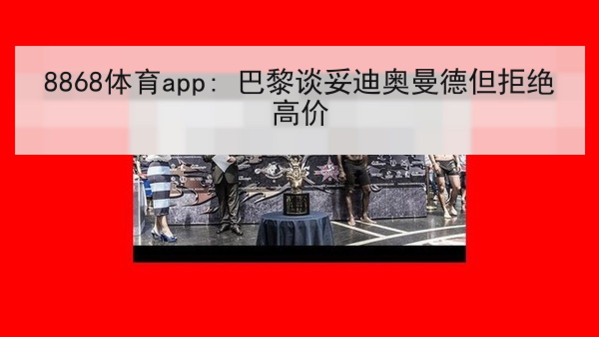 8868体育app: 巴黎谈妥迪奥曼德但拒绝高价