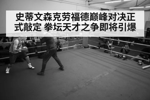 史蒂文森克劳福德巅峰对决正式敲定 拳坛天才之争即将引爆