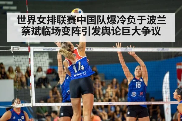 世界女排联赛中国队爆冷负于波兰蔡斌临场变阵引发舆论巨大争议